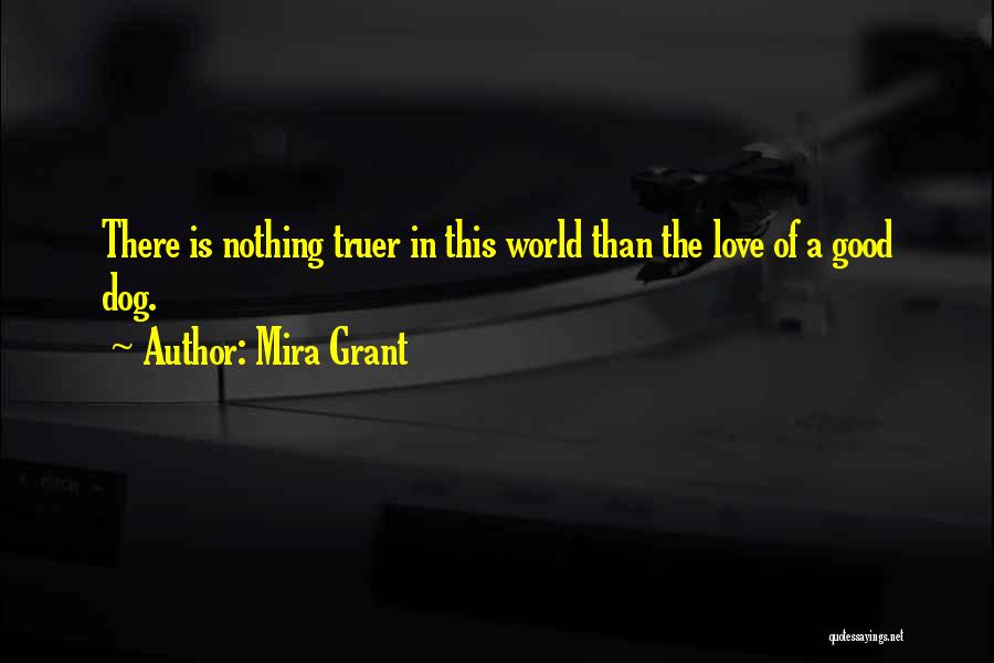 Mira Grant Quotes: There Is Nothing Truer In This World Than The Love Of A Good Dog.