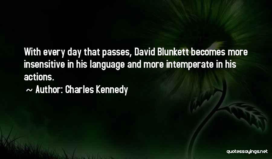 Charles Kennedy Quotes: With Every Day That Passes, David Blunkett Becomes More Insensitive In His Language And More Intemperate In His Actions.