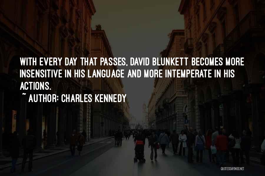 Charles Kennedy Quotes: With Every Day That Passes, David Blunkett Becomes More Insensitive In His Language And More Intemperate In His Actions.