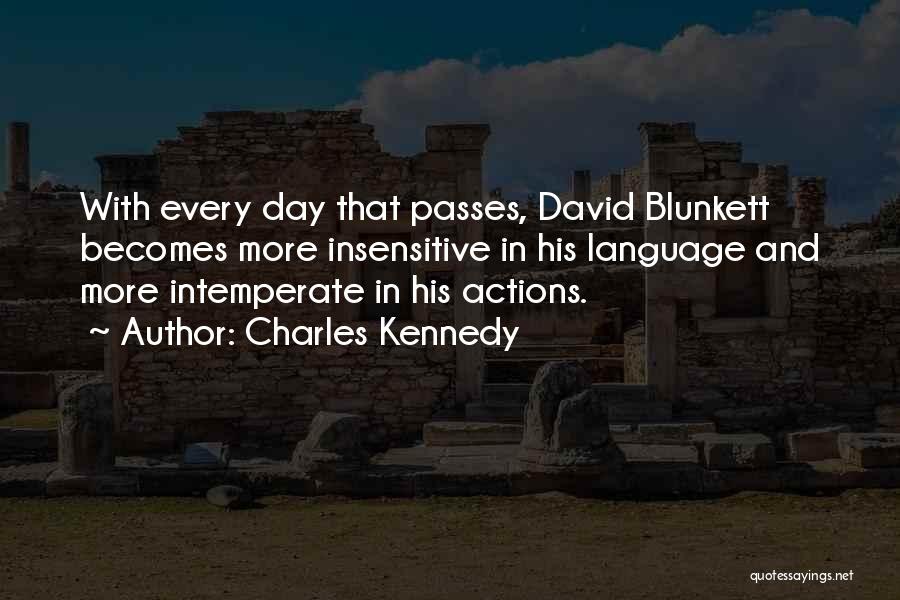 Charles Kennedy Quotes: With Every Day That Passes, David Blunkett Becomes More Insensitive In His Language And More Intemperate In His Actions.