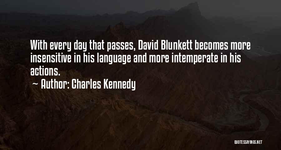 Charles Kennedy Quotes: With Every Day That Passes, David Blunkett Becomes More Insensitive In His Language And More Intemperate In His Actions.