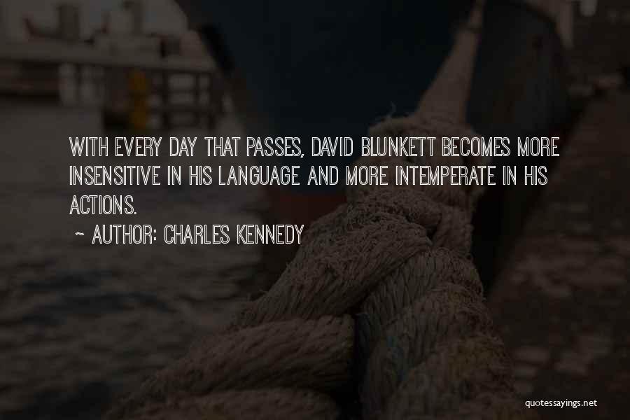 Charles Kennedy Quotes: With Every Day That Passes, David Blunkett Becomes More Insensitive In His Language And More Intemperate In His Actions.