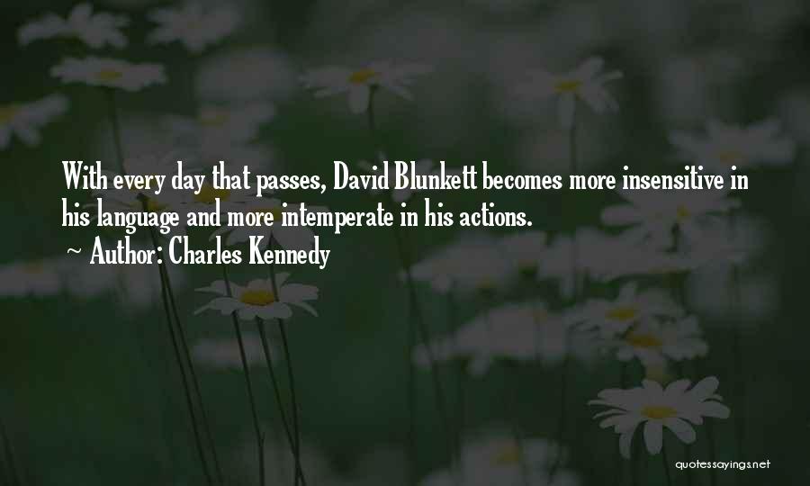 Charles Kennedy Quotes: With Every Day That Passes, David Blunkett Becomes More Insensitive In His Language And More Intemperate In His Actions.