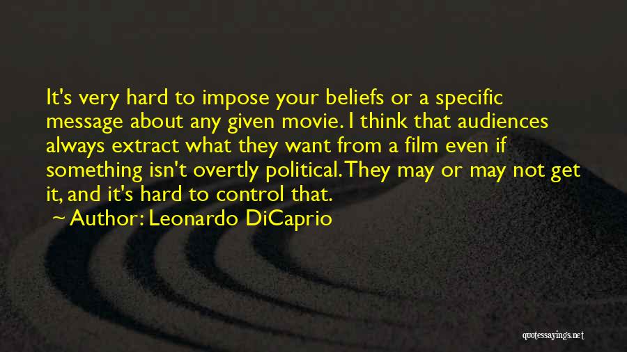 Leonardo DiCaprio Quotes: It's Very Hard To Impose Your Beliefs Or A Specific Message About Any Given Movie. I Think That Audiences Always