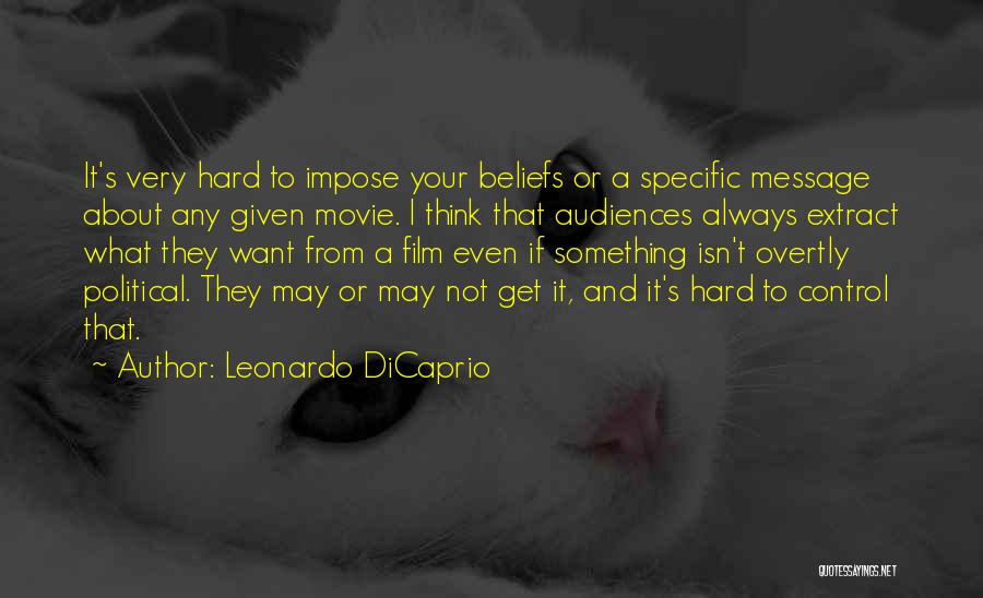 Leonardo DiCaprio Quotes: It's Very Hard To Impose Your Beliefs Or A Specific Message About Any Given Movie. I Think That Audiences Always