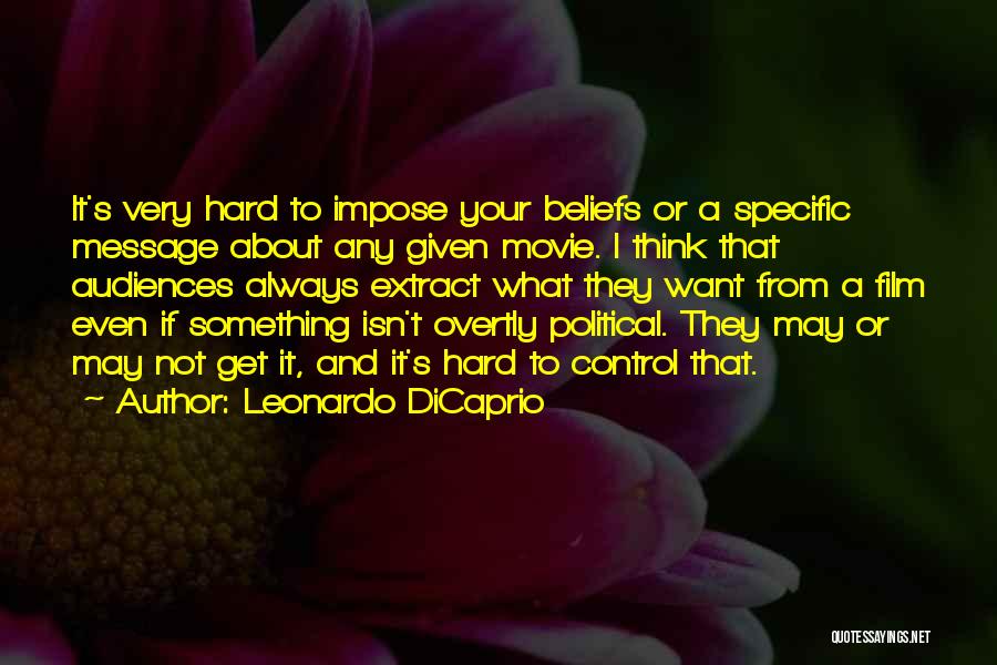 Leonardo DiCaprio Quotes: It's Very Hard To Impose Your Beliefs Or A Specific Message About Any Given Movie. I Think That Audiences Always