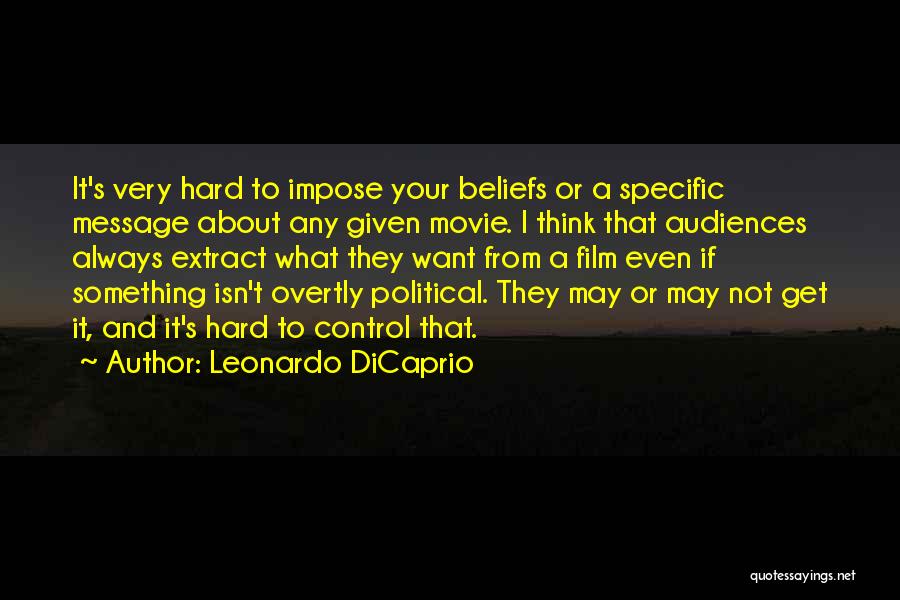 Leonardo DiCaprio Quotes: It's Very Hard To Impose Your Beliefs Or A Specific Message About Any Given Movie. I Think That Audiences Always