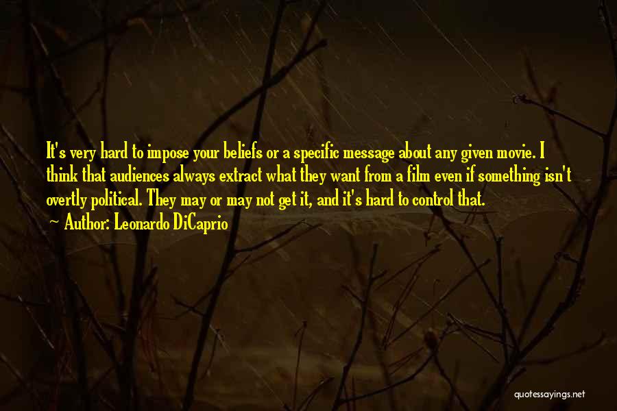 Leonardo DiCaprio Quotes: It's Very Hard To Impose Your Beliefs Or A Specific Message About Any Given Movie. I Think That Audiences Always