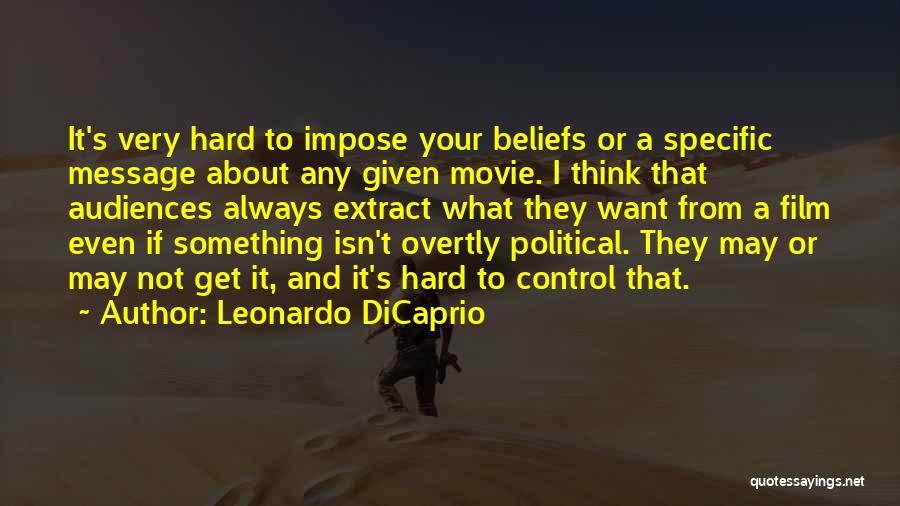 Leonardo DiCaprio Quotes: It's Very Hard To Impose Your Beliefs Or A Specific Message About Any Given Movie. I Think That Audiences Always