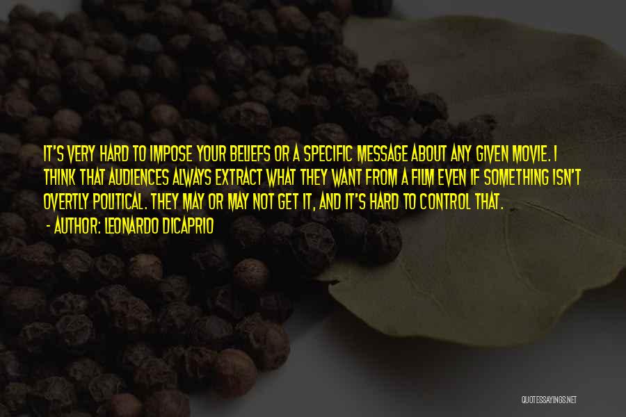Leonardo DiCaprio Quotes: It's Very Hard To Impose Your Beliefs Or A Specific Message About Any Given Movie. I Think That Audiences Always