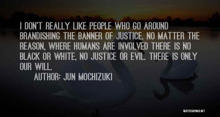 Jun Mochizuki Quotes: I Don't Really Like People Who Go Around Brandishing The Banner Of Justice. No Matter The Reason, Where Humans Are