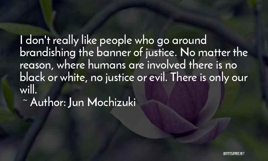 Jun Mochizuki Quotes: I Don't Really Like People Who Go Around Brandishing The Banner Of Justice. No Matter The Reason, Where Humans Are