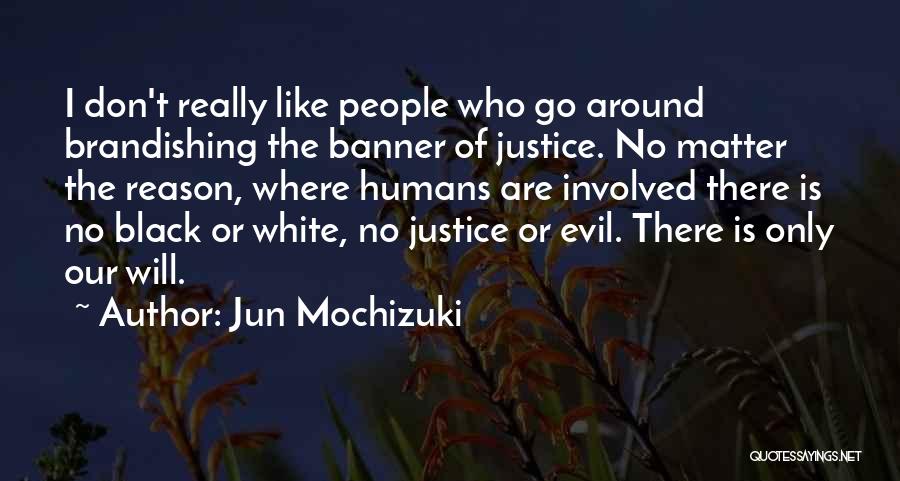 Jun Mochizuki Quotes: I Don't Really Like People Who Go Around Brandishing The Banner Of Justice. No Matter The Reason, Where Humans Are