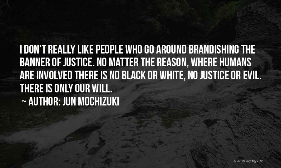 Jun Mochizuki Quotes: I Don't Really Like People Who Go Around Brandishing The Banner Of Justice. No Matter The Reason, Where Humans Are