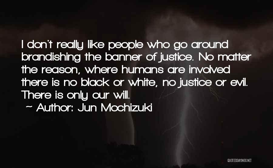 Jun Mochizuki Quotes: I Don't Really Like People Who Go Around Brandishing The Banner Of Justice. No Matter The Reason, Where Humans Are