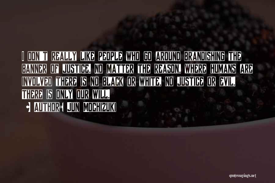 Jun Mochizuki Quotes: I Don't Really Like People Who Go Around Brandishing The Banner Of Justice. No Matter The Reason, Where Humans Are