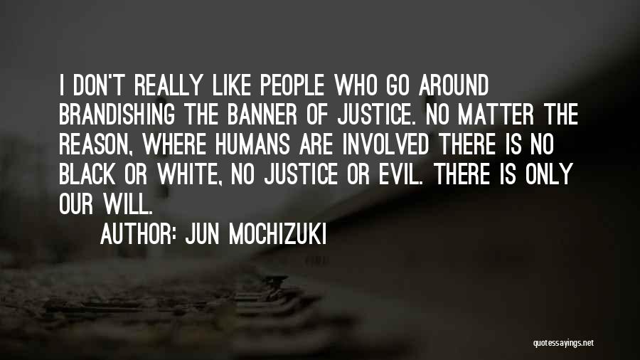 Jun Mochizuki Quotes: I Don't Really Like People Who Go Around Brandishing The Banner Of Justice. No Matter The Reason, Where Humans Are