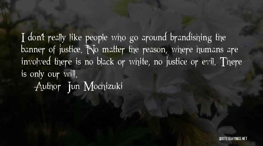 Jun Mochizuki Quotes: I Don't Really Like People Who Go Around Brandishing The Banner Of Justice. No Matter The Reason, Where Humans Are