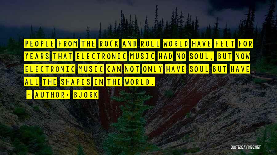 Bjork Quotes: People From The Rock And Roll World Have Felt For Years That Electronic Music Had No Soul, But Now Electronic