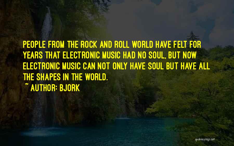 Bjork Quotes: People From The Rock And Roll World Have Felt For Years That Electronic Music Had No Soul, But Now Electronic