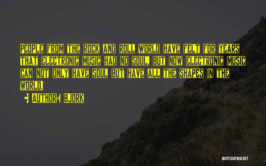 Bjork Quotes: People From The Rock And Roll World Have Felt For Years That Electronic Music Had No Soul, But Now Electronic