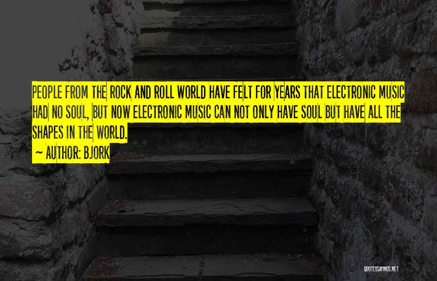 Bjork Quotes: People From The Rock And Roll World Have Felt For Years That Electronic Music Had No Soul, But Now Electronic