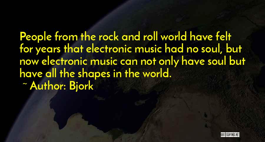 Bjork Quotes: People From The Rock And Roll World Have Felt For Years That Electronic Music Had No Soul, But Now Electronic