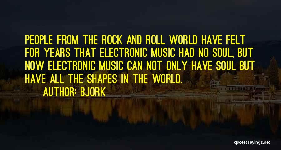 Bjork Quotes: People From The Rock And Roll World Have Felt For Years That Electronic Music Had No Soul, But Now Electronic