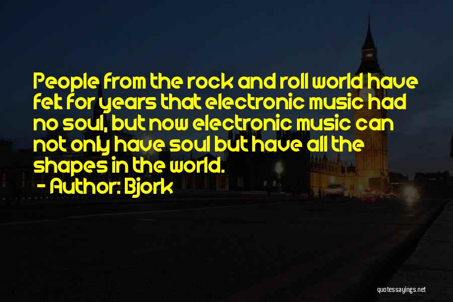 Bjork Quotes: People From The Rock And Roll World Have Felt For Years That Electronic Music Had No Soul, But Now Electronic