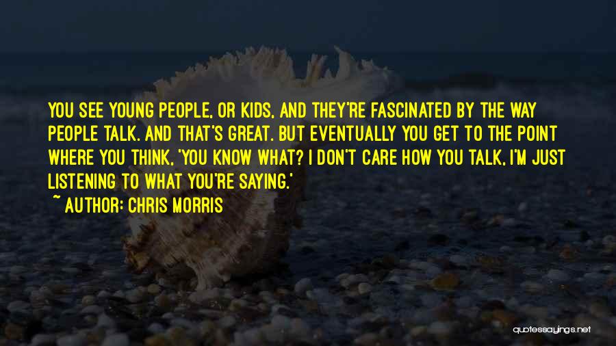 Chris Morris Quotes: You See Young People, Or Kids, And They're Fascinated By The Way People Talk. And That's Great. But Eventually You
