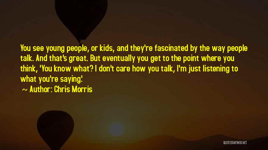 Chris Morris Quotes: You See Young People, Or Kids, And They're Fascinated By The Way People Talk. And That's Great. But Eventually You