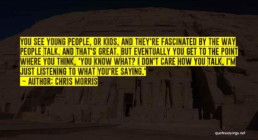 Chris Morris Quotes: You See Young People, Or Kids, And They're Fascinated By The Way People Talk. And That's Great. But Eventually You