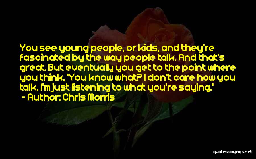 Chris Morris Quotes: You See Young People, Or Kids, And They're Fascinated By The Way People Talk. And That's Great. But Eventually You