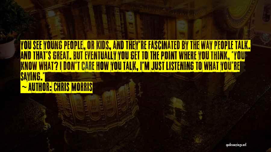 Chris Morris Quotes: You See Young People, Or Kids, And They're Fascinated By The Way People Talk. And That's Great. But Eventually You