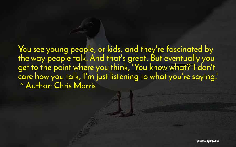 Chris Morris Quotes: You See Young People, Or Kids, And They're Fascinated By The Way People Talk. And That's Great. But Eventually You