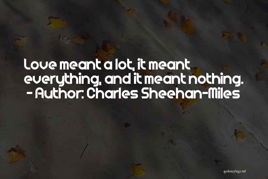 Charles Sheehan-Miles Quotes: Love Meant A Lot, It Meant Everything, And It Meant Nothing.
