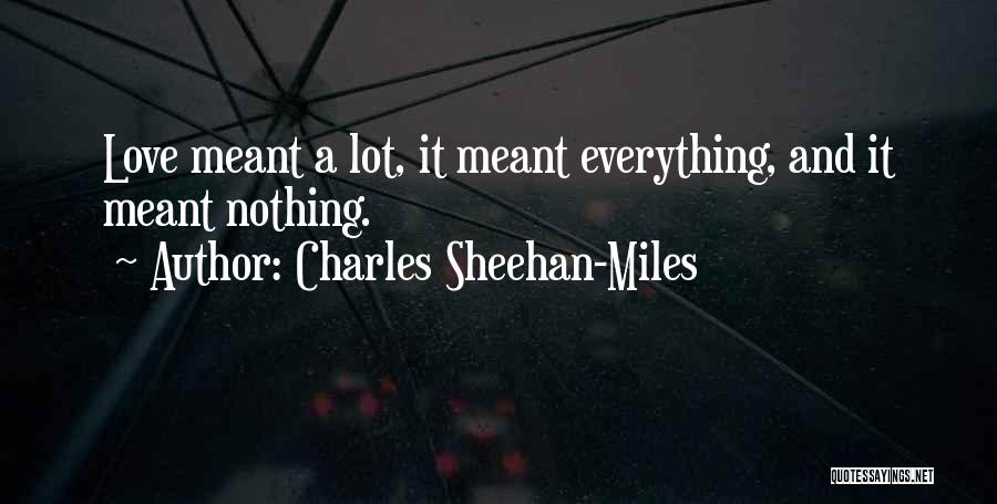 Charles Sheehan-Miles Quotes: Love Meant A Lot, It Meant Everything, And It Meant Nothing.