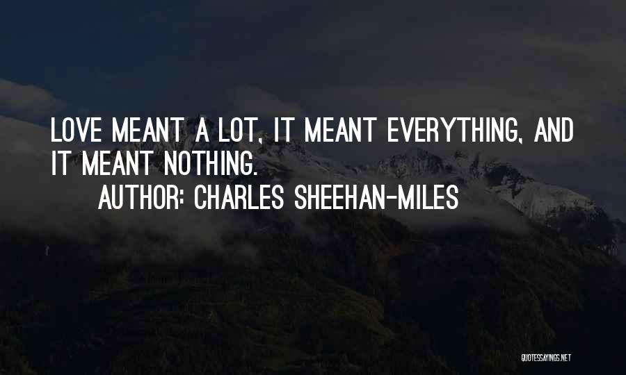 Charles Sheehan-Miles Quotes: Love Meant A Lot, It Meant Everything, And It Meant Nothing.