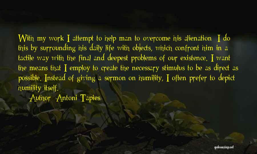 Antoni Tapies Quotes: With My Work I Attempt To Help Man To Overcome His Alienation; I Do This By Surrounding His Daily Life