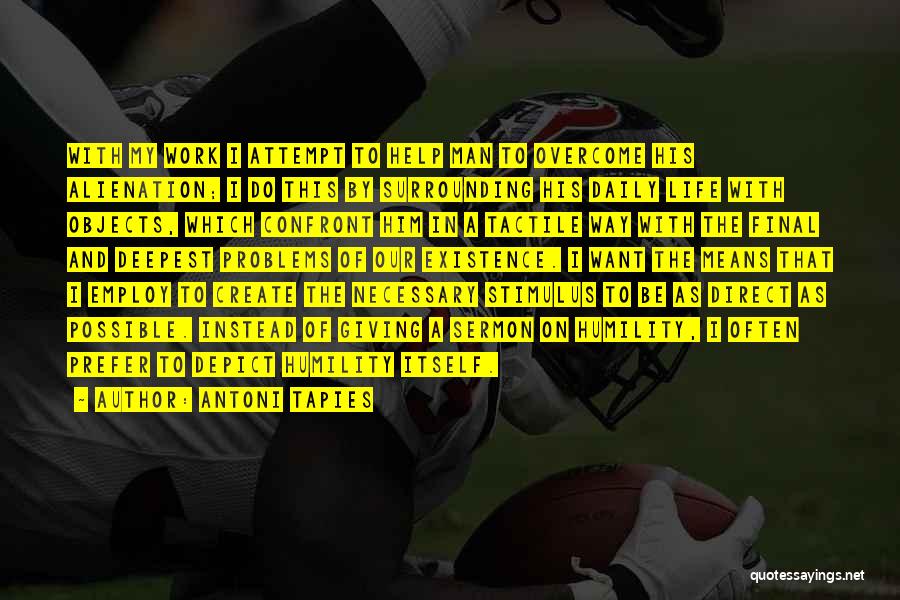 Antoni Tapies Quotes: With My Work I Attempt To Help Man To Overcome His Alienation; I Do This By Surrounding His Daily Life