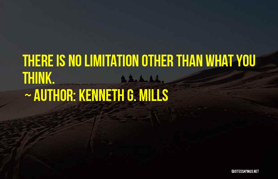 Kenneth G. Mills Quotes: There Is No Limitation Other Than What You Think.