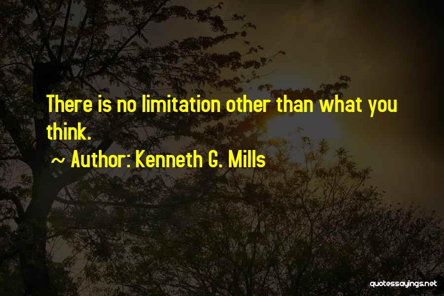 Kenneth G. Mills Quotes: There Is No Limitation Other Than What You Think.