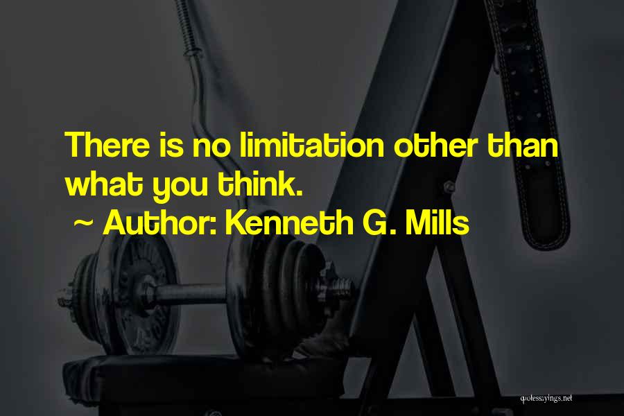 Kenneth G. Mills Quotes: There Is No Limitation Other Than What You Think.
