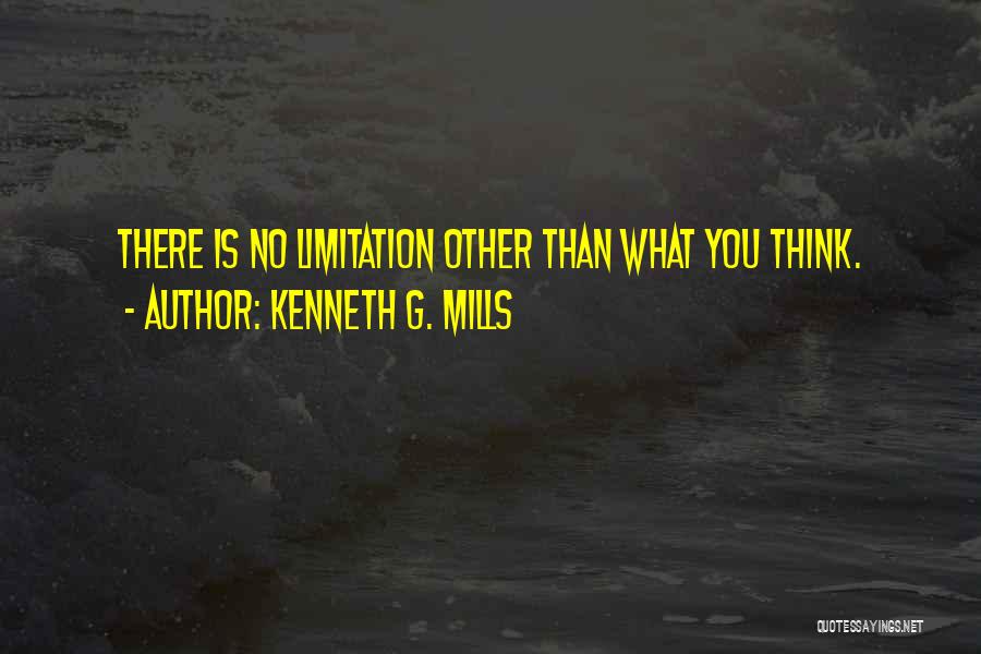 Kenneth G. Mills Quotes: There Is No Limitation Other Than What You Think.