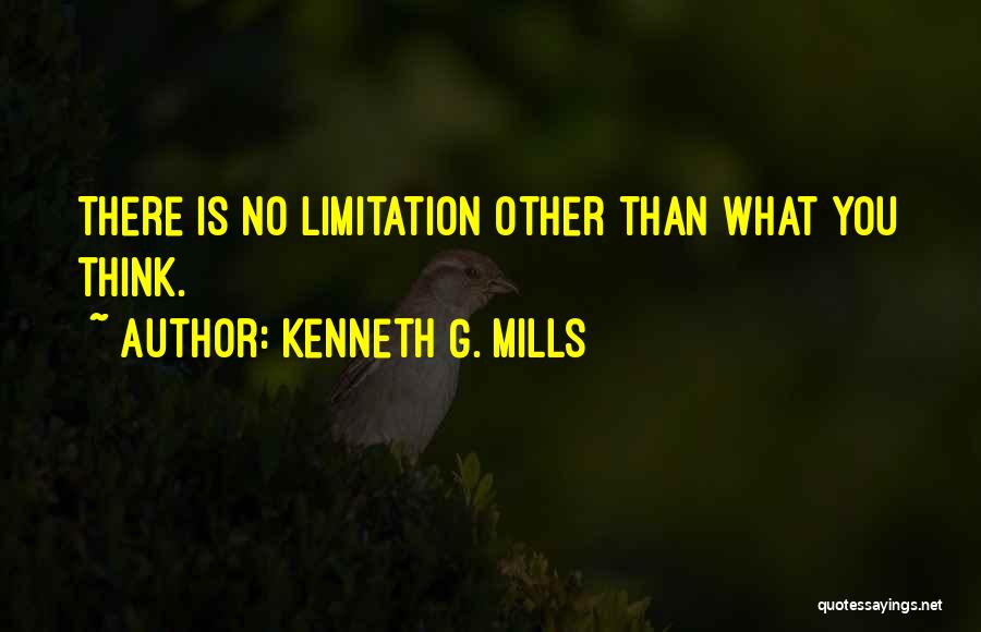 Kenneth G. Mills Quotes: There Is No Limitation Other Than What You Think.