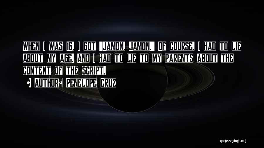 Penelope Cruz Quotes: When I Was 16, I Got 'jamon, Jamon.' Of Course, I Had To Lie About My Age. And I Had