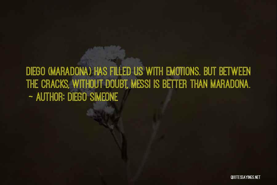 Diego Simeone Quotes: Diego (maradona) Has Filled Us With Emotions. But Between The Cracks, Without Doubt, Messi Is Better Than Maradona.