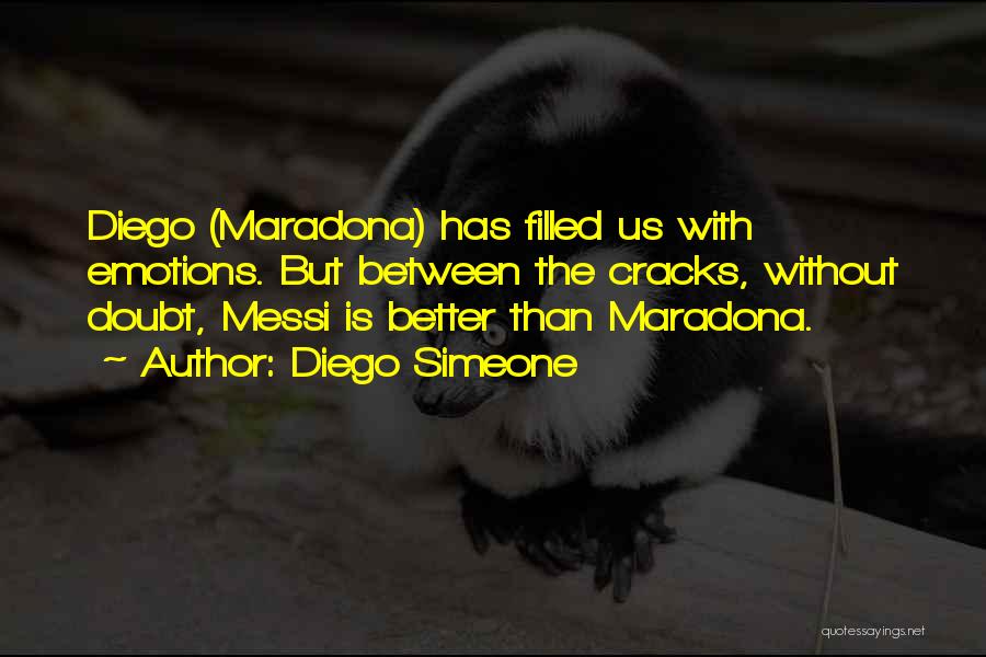 Diego Simeone Quotes: Diego (maradona) Has Filled Us With Emotions. But Between The Cracks, Without Doubt, Messi Is Better Than Maradona.