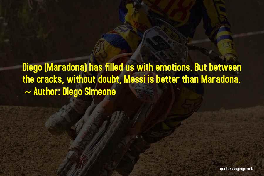 Diego Simeone Quotes: Diego (maradona) Has Filled Us With Emotions. But Between The Cracks, Without Doubt, Messi Is Better Than Maradona.