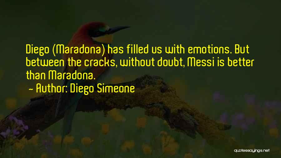 Diego Simeone Quotes: Diego (maradona) Has Filled Us With Emotions. But Between The Cracks, Without Doubt, Messi Is Better Than Maradona.